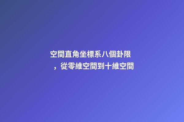 空間直角坐標系八個卦限，從零維空間到十維空間